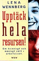 Upptäck hela resursen! : om kvinnligt och manligt sätt i arbetslivet; Lena Wennberg; 1997