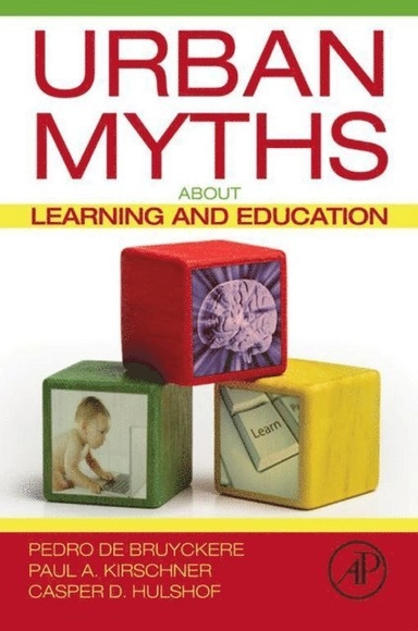 Urban myths about learning and education; Pedro De Bruyckere, Paul Arthur Kirschner, Casper D. Hulshof; 2015