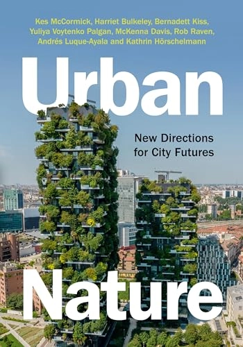 Urban nature : new directions for city futures; Kes McCormick, Bernadett Kiss, Yuliya Voytenko Palgan, Harriet Bulkeley, McKenna Davis, Rob Raven, Andrés Luque-Ayala, Kathrin Hörschelmann; 2024