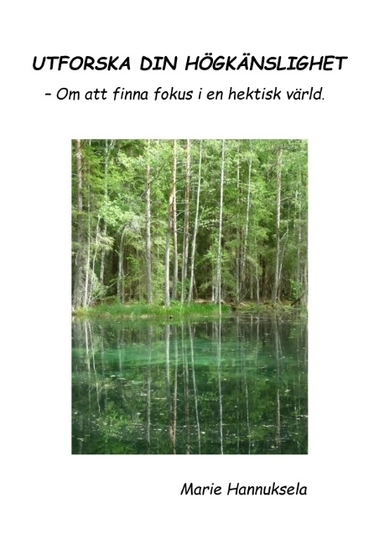 Utforska din högkänslighet : - Om att finna fokus i en hektisk värld.; Marie Hannuksela; 2017