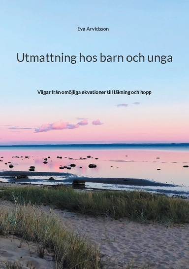 Utmattning hos barn och unga : vägar från omöjliga ekvationer till läkning och hopp; Eva Arvidsson; 2023