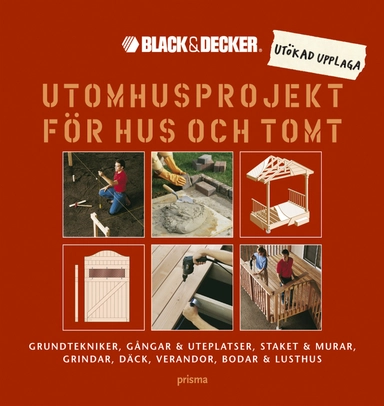 Utomhusprojekt för hus och tomt : Grundtekniker, gångar & uteplatser, staket & murar, grindar, däck, verandor, bodar & lusthus; Black & Decker; 2007