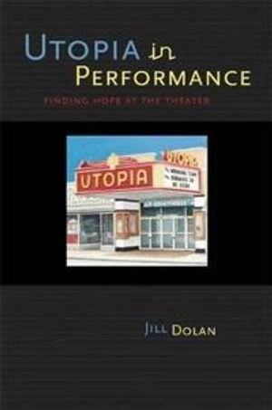 Utopia in performance : finding hope at the theater; Jill Dolan; 2005