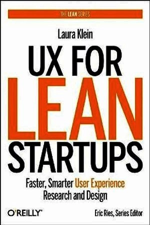 UX for Lean Startups : Faster, Smarter User Experience Research and Design; Laura Klein; 2018