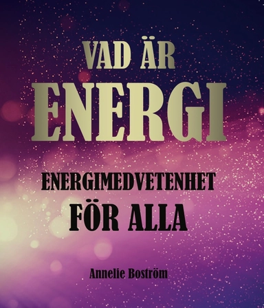 Vad är energi : energimedvetenhet för alla; Annelie Boström; 2020