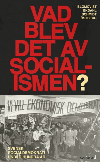 Vad blev det av socialismen? - Svensk socialdemokrati under hundra år; Kjell Östberg, Werner Schmidt, Lars Ekdahl, Håkan Blomqvist; 2025