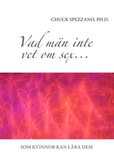Vad män inte vet om sex... som kvinnor kan lära dem; Chuck Spezzano; 2014