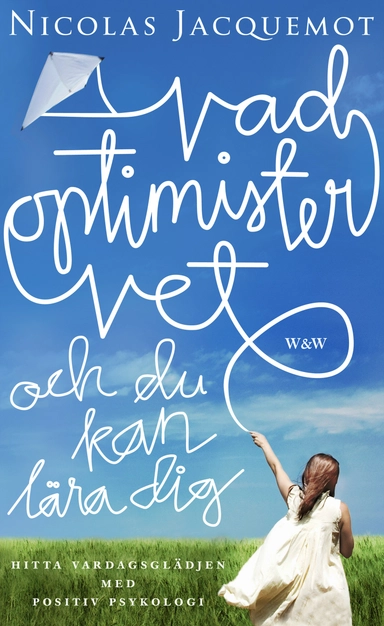 Vad optimister vet och du kan lära dig : hitta vardagsglädjen med positiv psykologi; Nicolas Jacquemot; 2009