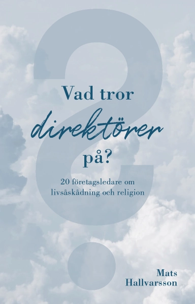 Vad tror direktörer på : 20 företagsledare om livsåskådning och religion; Mats Hallvarsson; 2021