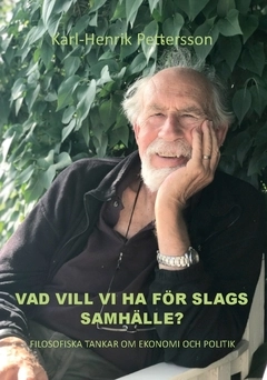 Vad vill vi ha för slags samhälle? : filosofiska tankar om ekonomi och politik; Karl-Henrik Pettersson; 2021