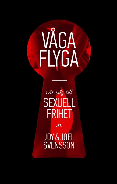 Våga flyga : vår väg till sexuell frihet; Joy Svensson, Joel Svensson; 2013