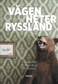 Vägen heter Ryssland : en resa från S:t Petersburg till Moskva; Anders Mård; 2017
