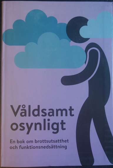 Våldsamt osynligt : en bok om brottsutsatthet och funktionsnedsättning; Karin Andersson; 2015