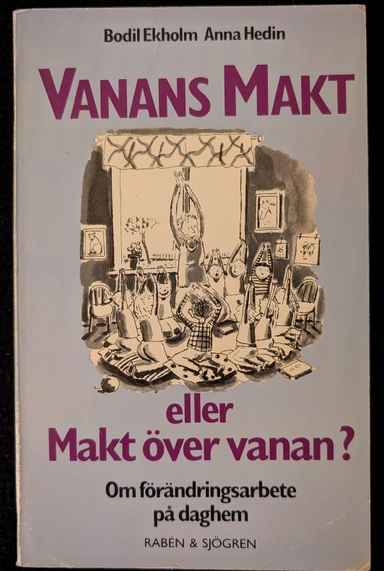 Vanans makt eller makt över vanan? : om förändringsarbete på daghem; Bodil Ekholm; 1989