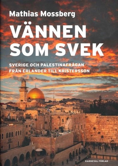 Vännen som svek : Sverige och Palestinafrågan från Erlander till Kristersson; Mathias Mossberg; 2023