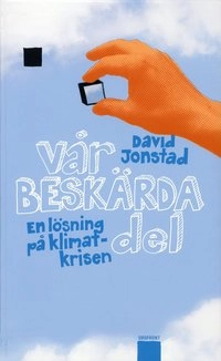 Vår beskärda del : en lösning på klimatkrisen; David Jonstad; 2009