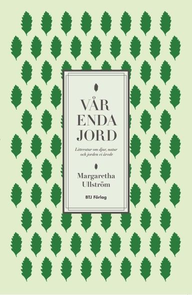 Vår enda jord : litteratur om djur, natur och jorden vi ärvde; Margaretha Ullström; 2011