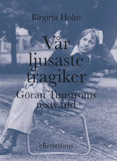 Vår ljusaste tragiker : Göran Tunströms textvärld; Birgitta Holm; 2021