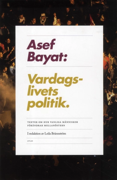 Vardagslivets politik : texter om hur vanliga människor förändrar mellanöstern; Asef Bayat; 2012