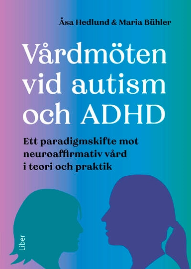 Vårdmöten vid autism och ADHD : ett paradigmskifte mot neuroaffirmativ vård i teori och praktik