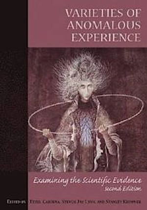 Varieties of anomalous experience : examining the scientific evidence; Etzel Cardeña, Steven Jay Lynn, Stanley Krippner; 2013