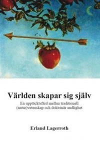 Världen skapar sig själv : en upptäcktsfärd mellan traditionell (natur)vetenskap och ensidig andlighet; Erland Lagerroth; 2011