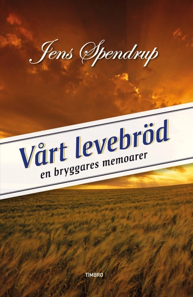 Vårt levebröd : en bryggares memoarer; Jens Spendrup; 2013