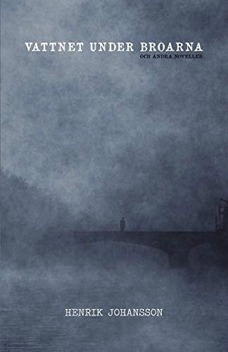 Vattnet under broarna : [och andra noveller]; Henrik Johansson; 2010