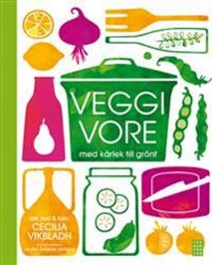Veggivore : med kärlek till grönt; Cecilia Vikbladh; 2013