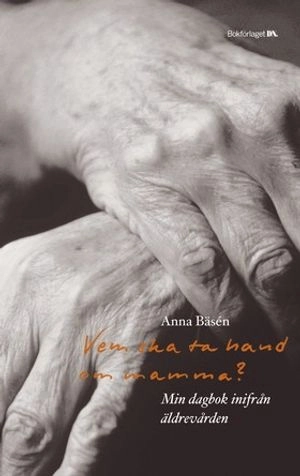 Vem ska ta hand om mamma? : min dagbok inifrån äldrevården; Anna Bäsén; 2004