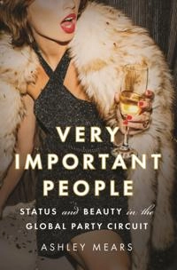 Very important people : status and beauty in the global party circuit / Ashley Mears