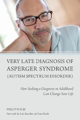 Very late diagnosis of Asperger syndrome (autism spectrum disorder) : how seeking a diagnosis in adulthood can change your life; Philip Wylie; 2014