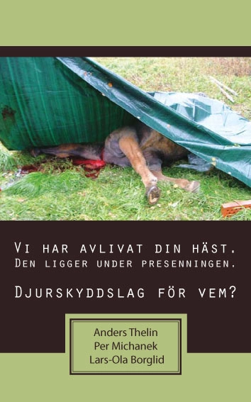 Vi har avlivat din häst. Den ligger under presenningen : djurskyddslag för vem?; Anders Thelin, Per Michanek, Lars-Ola Borglid; 2010