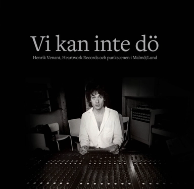 Vi kan inte dö : Henrik Venant, Heartwork Records och punkscenen i Malmö/Lund; Karl G. Jönsson, Mats Eriksson Dunér; 2024