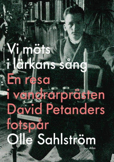 Vi möts i lärkans sång : en resa i vandrarprästen David Petanders fotspår; Olle Sahlström; 2014