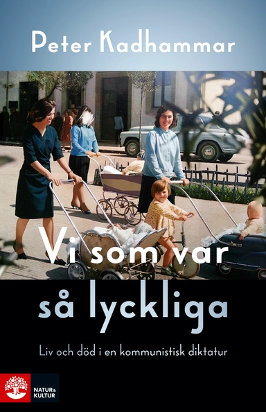 Vi som var så lyckliga : liv och död i en kommunistisk diktatur; Peter Kadhammar; 2017