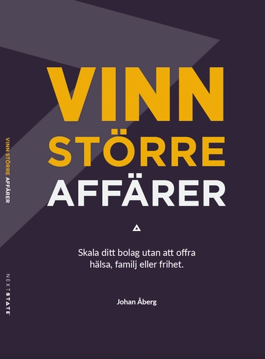Vinn större affärer : skala ditt bolag utan att offra hälsa, familj eller frihet; Johan Åberg; 2025