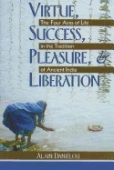 Virtue Success Pleasure And Liberation : Four Aims of Life in the Tradition of Ancient India; Alain Danielou; 2000