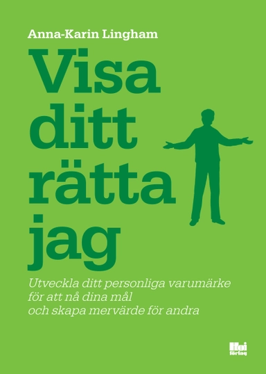 Visa ditt rätta jag : utveckla ditt personliga varumärke för att nå dina mål och skapa mervärde för andra; Anna-Karin Lingham; 2013