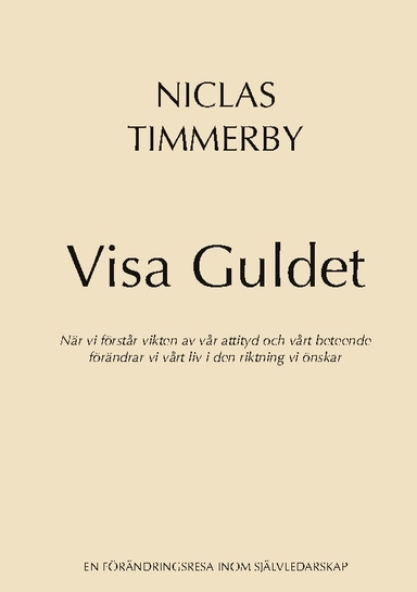 Visa Guldet : när vi förstår vikten av vår attityd och vårt beteende - förändrar vi vårt liv i den riktning vi önskar