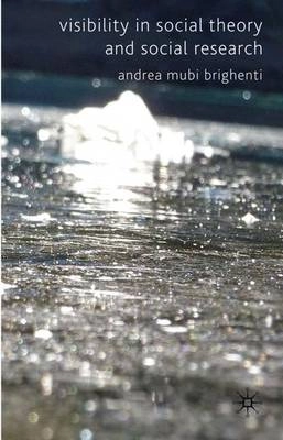 Visibility in social theory and social research; Andrea. Mubi Brighenti; 2010