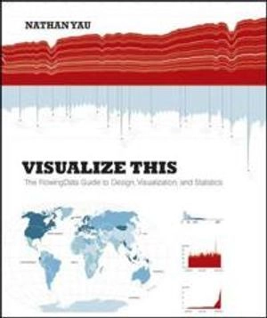 Visualize This: The FlowingData Guide to Design, Visualization, and Statist; Nathan Yau; 2011