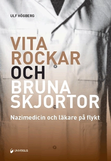 Vita rockar och bruna skjortor : nazimedicin och läkare på flykt; Ulf Högberg; 2013