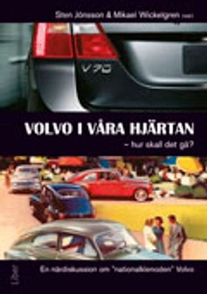 Volvo i våra hjärtan - hur skall det gå? : en närdiskussion om nationalklenoden Volvo