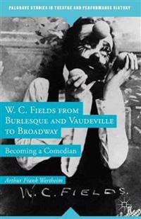 W. C. Fields from Burlesque and Vaudeville to Broadway; A Wertheim; 2014