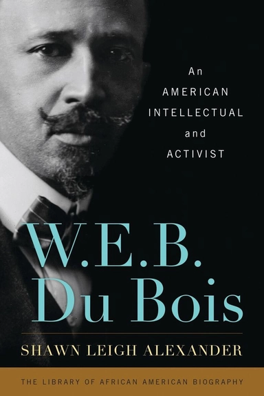 W. E. B. Du Bois : An American Intellectual and Activist; Shawn Leigh Alexander; 2015