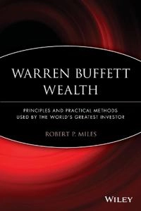 Warren Buffett Wealth: Principles and Practical Methods Used by the World's; Robert P. Miles; 2014