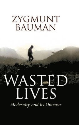 Wasted Lives: Modernity and Its Outcasts; Zygmunt Bauman; 2004
