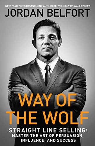 Way of the Wolf: Straight Line Selling: Master the Art of Persuasion, Influence, and Success; Jordan Belfort