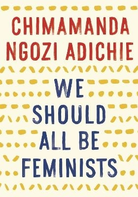 We Should All Be Feminists; Chimamanda Ngozi Adichie; 2015